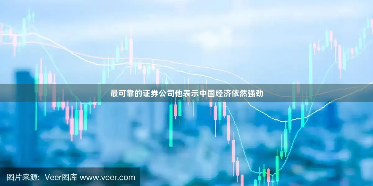 最可靠的证券公司他表示中国经济依然强劲