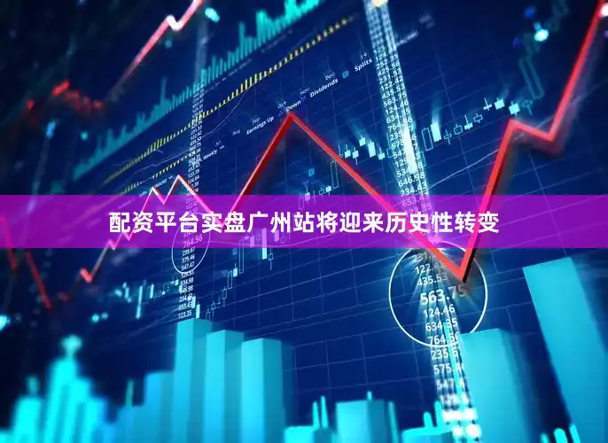 配资平台实盘广州站将迎来历史性转变