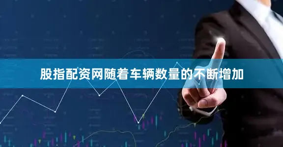 股指配资网随着车辆数量的不断增加