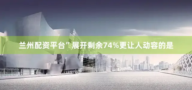 兰州配资平台”展开剩余74%更让人动容的是
