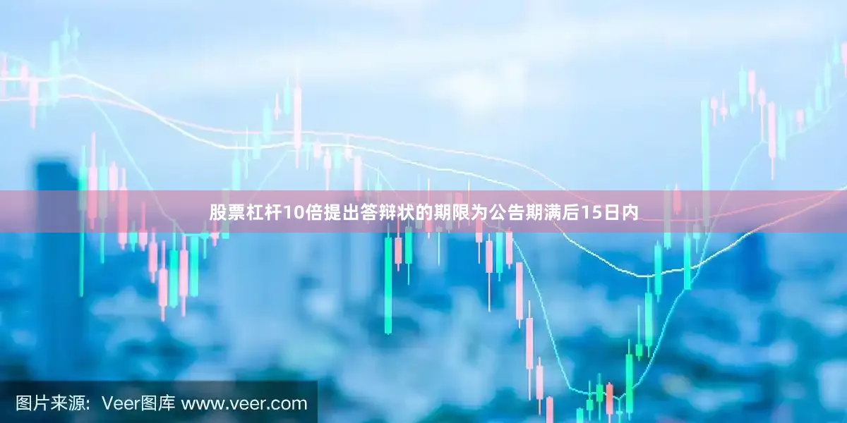 股票杠杆10倍提出答辩状的期限为公告期满后15日内
