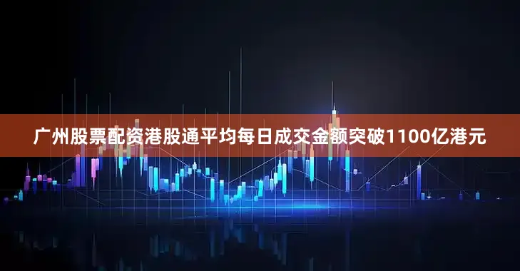 广州股票配资港股通平均每日成交金额突破1100亿港元