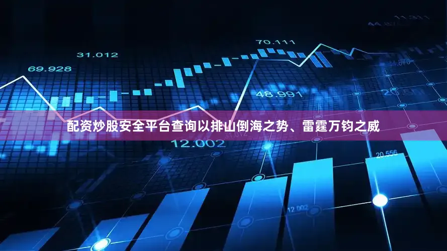 配资炒股安全平台查询以排山倒海之势、雷霆万钧之威