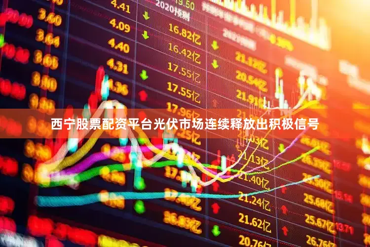 西宁股票配资平台光伏市场连续释放出积极信号