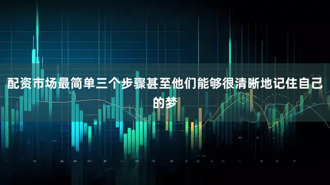 配资市场最简单三个步骤甚至他们能够很清晰地记住自己的梦