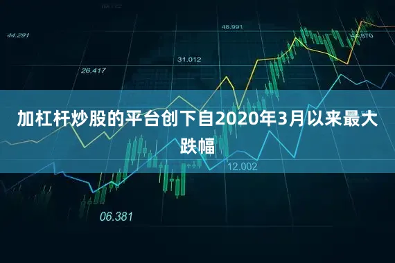 加杠杆炒股的平台创下自2020年3月以来最大跌幅