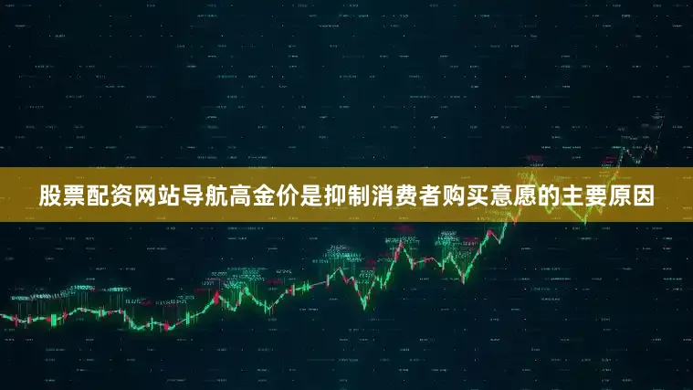 股票配资网站导航高金价是抑制消费者购买意愿的主要原因