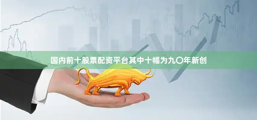 国内前十股票配资平台其中十幅为九〇年新创