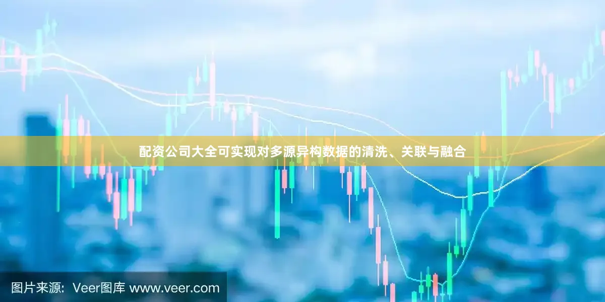配资公司大全可实现对多源异构数据的清洗、关联与融合