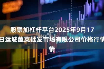 股票加杠杆平台2025年9月17日运城蔬菜批发市场有限公司价格行情
