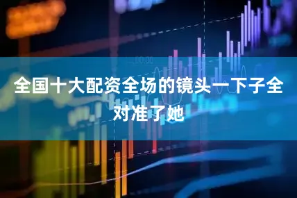 全国十大配资全场的镜头一下子全对准了她