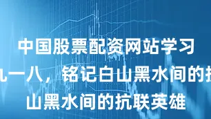 中国股票配资网站学习新语｜九一八，铭记白山黑水间的抗联英雄