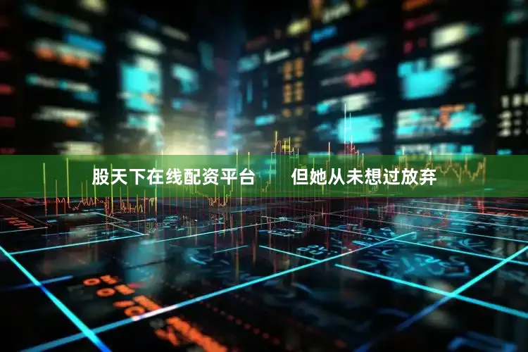 股天下在线配资平台       但她从未想过放弃