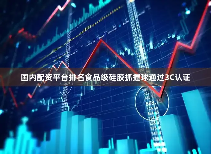 国内配资平台排名食品级硅胶抓握球通过3C认证